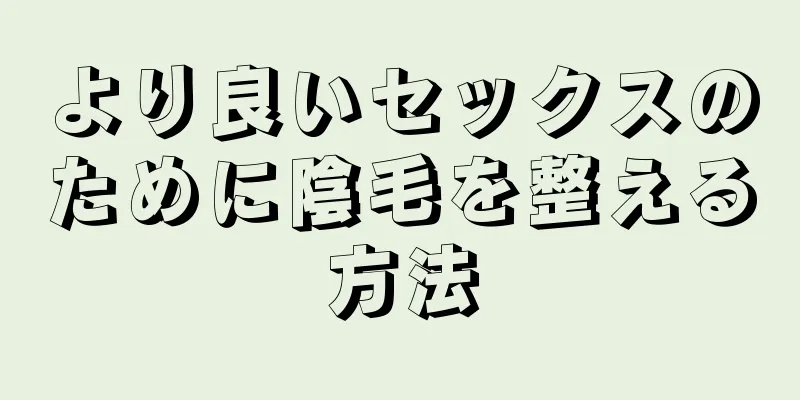 より良いセックスのために陰毛を整える方法