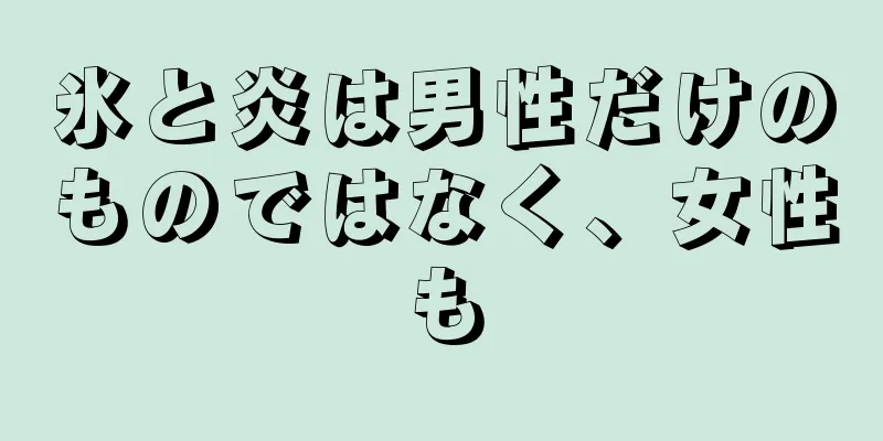 氷と炎は男性だけのものではなく、女性も