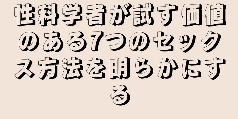 性科学者が試す価値のある7つのセックス方法を明らかにする