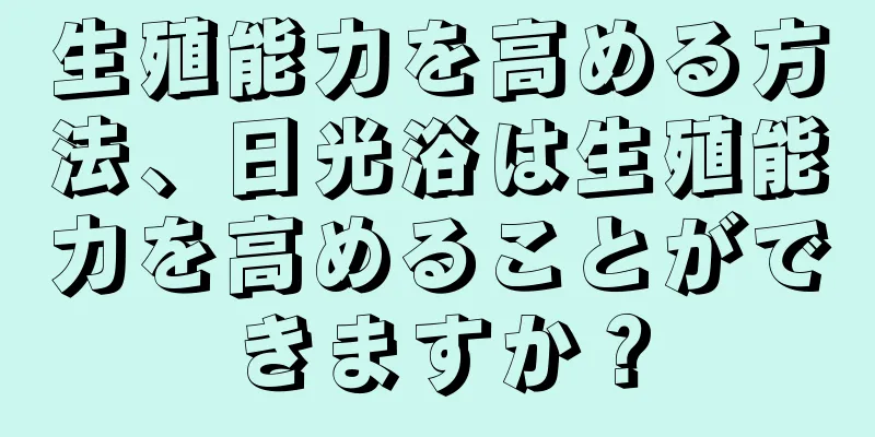 生殖能力を高める方法、日光浴は生殖能力を高めることができますか？