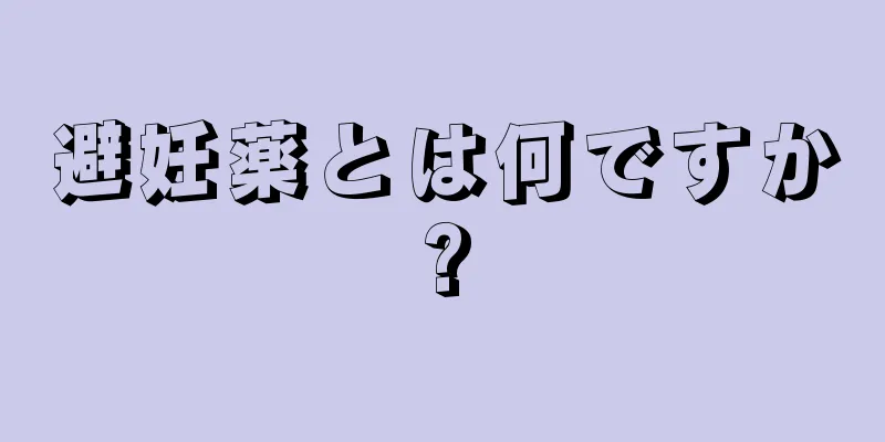 避妊薬とは何ですか?